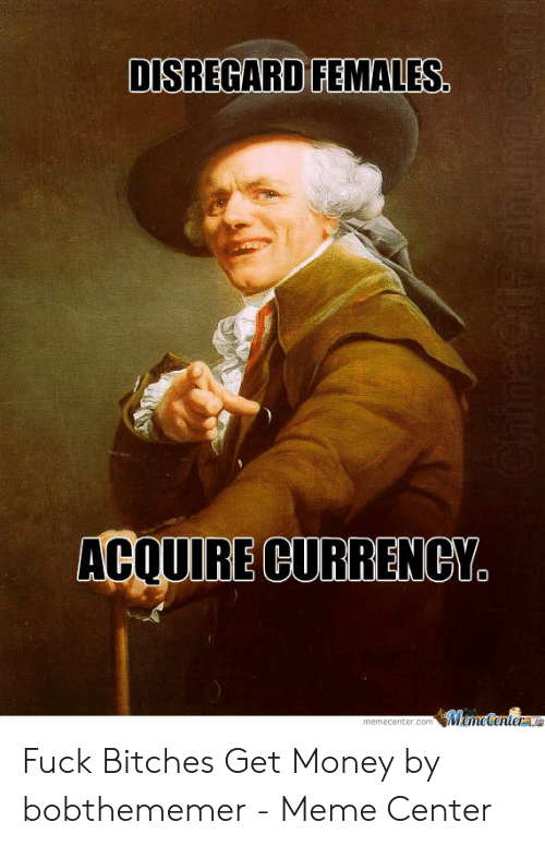 disregard-females-acquire-currency-memecenterae-memecenter-com-fuck-bitches-get-money-50875951.png